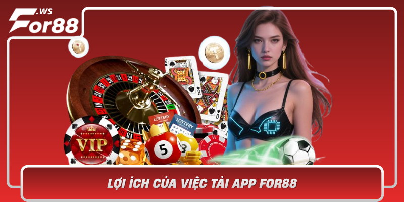 Loi Ich Cua Viec Tai App For88 Trai Nghiem Ca Cuoc Toi Uu