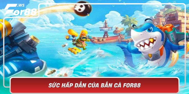 Suc Hap Dan Cua Ban Ca For88 Tro Choi Duoc Yeu Thich Nhat